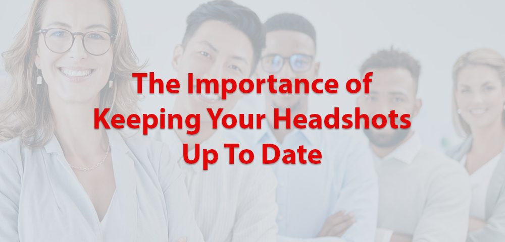 The Importance of Keeping Your Headshots Up To Date