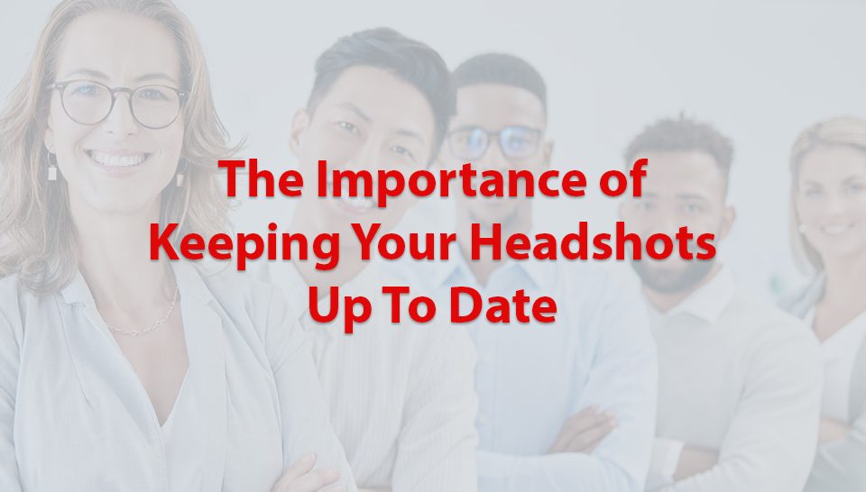 The Importance of Keeping Your Headshots Up To Date